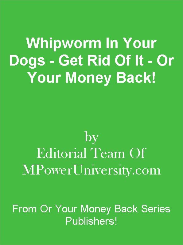 Whipworm In Your Dogs - Get Rid Of It - Or Your Money Back!