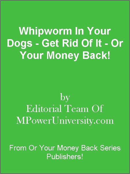 Whipworm In Your Dogs - Get Rid Of It - Or Your Money Back!