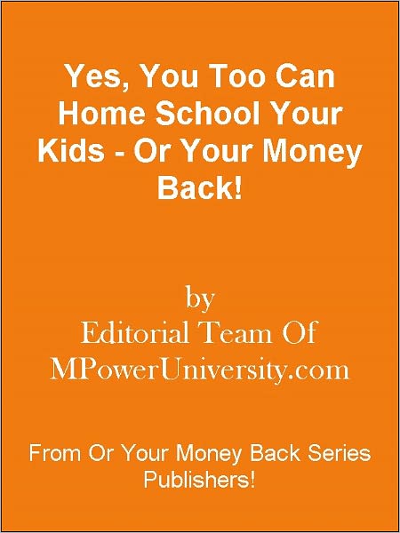 Yes, You Too Can Home School Your Kids - Or Your Money Back!