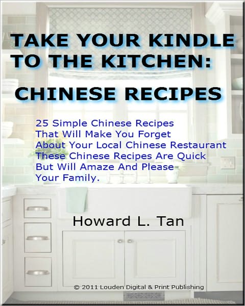 Take Your Kindle To The Kitchen: Chinese Recipes; 25 Simple Chinese Recipes That Will Make You Forget About Your Local Chinese Restaurant . These Chinese Recipes Are Quick But Will Amaze And Please Your Family.