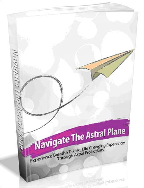 Navigate The Astral Plane - Experience Breathe Taking, Life Changing Experiences Through Astral Projections