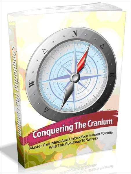 Conquering The Cranium - Master Your Mind And Unlock Your Hidden Potential With This Roadmap To Success