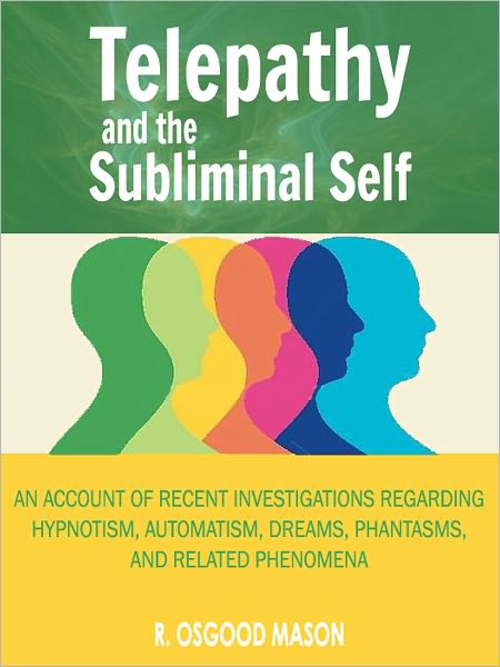 Telepathy and the Subliminal Self: An Account of Recent Investigations Regarding Hypnotism, Automatism, Dreams, Phantasms, and Related Phenomena