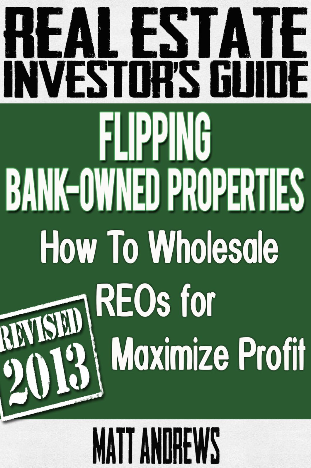 Real Estate Investor's Guide to Flipping Bank-Owned Properties: How to Wholesale REOs for Maximum Profit 2013 Edition