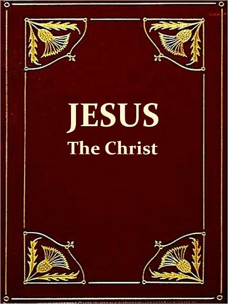 Jesus the Christ, A Study of the Messiah and His Mission According to Holy Scriptures Both Ancient and Modern, Sixth Edition