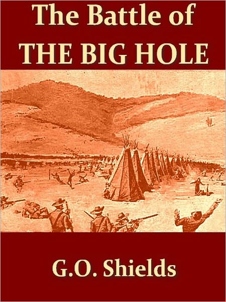 The Battle of the Big Hole, A History of General Gibbon's Engagement with Nez Perces Indians in the Big Hole Valley, Montana, August 9th, 1877. [Illustrated]