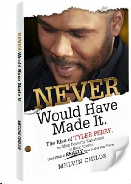 Never Would Have Made It. The Rise of Tyler Perry, the Most Powerful Entertainer in Black America (and What it Really Took to Get Him There)