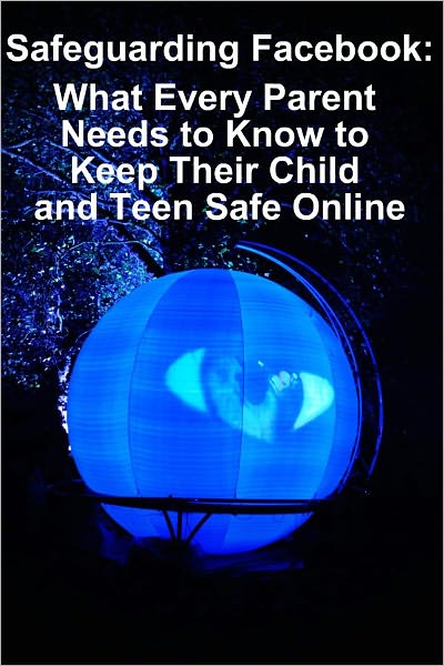 Safeguarding Facebook: What Every Parent Needs to Know to Keep Their Child and Teen Safe Online