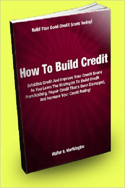 How To Build Credit: Establish Credit And Improve Your Credit Score As You Learn The Strategies To Build Credit From Nothing, Repair Credit That’s Been Damaged, And Increase Your Credit Rating!