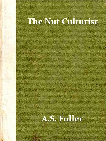 The Nut Culturist, A Treatise on Propogation, Planting, and Cultivation of Nut Bearing Trees and Shrubs Adapted to the Climate of the United States [Illustrated]