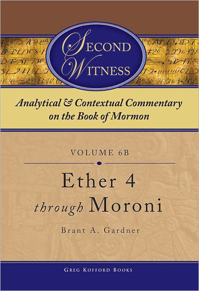 Second Witness: Analytical and Contextual Commentary on the Book of Mormon: Volume 6b - Ether 4 through Moroni