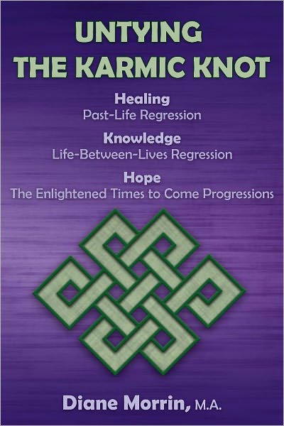 Untying the Karmic Knot: Healing Through Past-Life Regression Therapy, Knowledge Through Life-Between-Lives Therapy, The Earth's Future Through Progressions