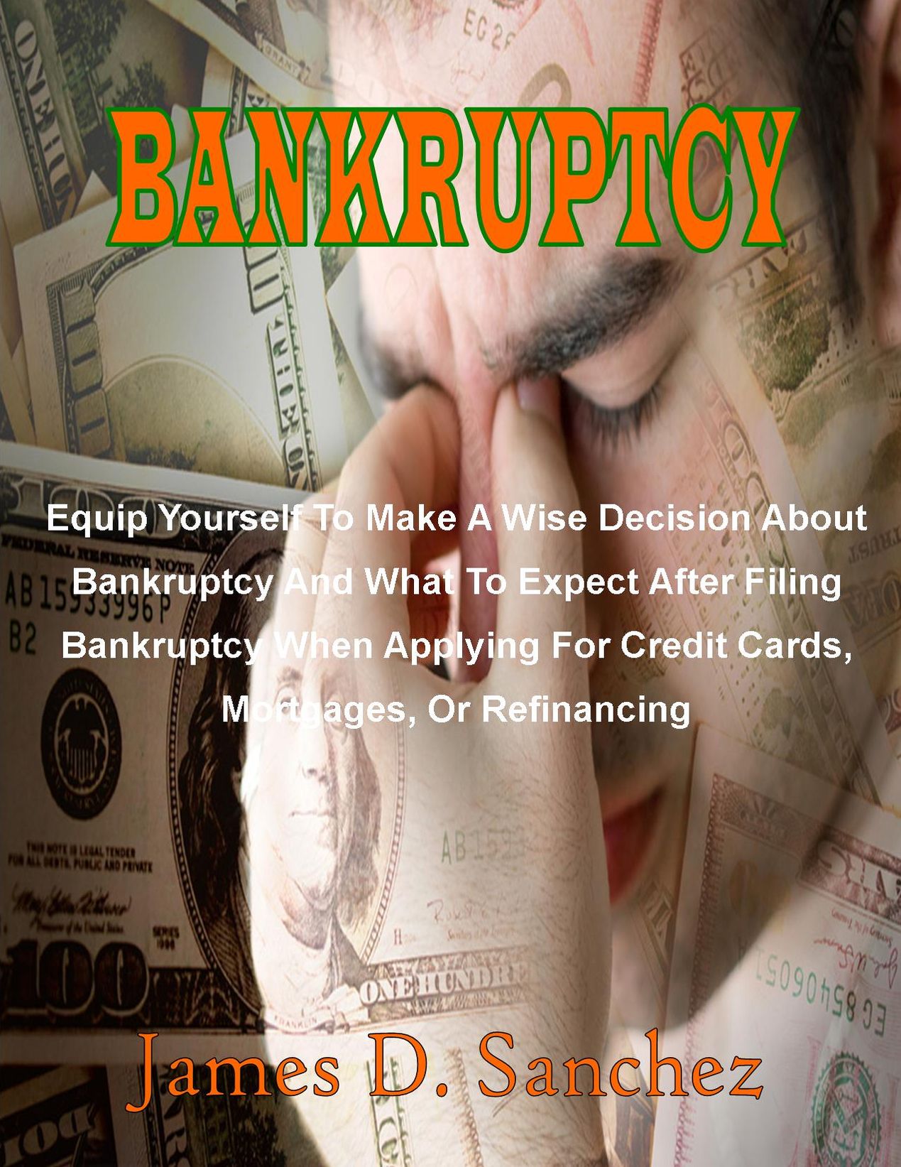 Bankruptcy: Equip Yourself To Make A Wise Decision About Bankruptcy And What To Expect After Filing Bankruptcy When Applying For Credit Cards, Mortgages, Or Refinancing