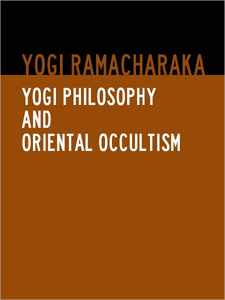 YOGI PHILOSOPHY AND ORIENTAL OCCULTISM (Special Nook Edition) BY YOGI RAMACHARAKA [Complete and Unabridged Bestseller Edition] Indian Philosophy Yoga Spiritualism Eastern Philosophy and Religions Asian Philosophy
