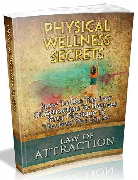 Physical Wellness Secrets - Discover How Your Physical Wellness Applies To The Law Of Attraction (Just Listed)