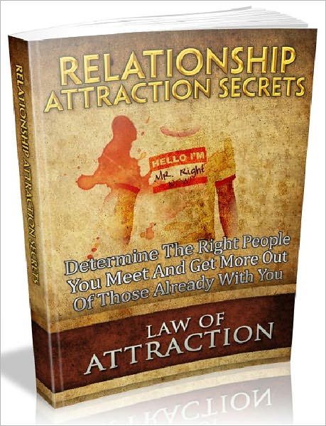 Relationship Attraction Secrets - Determine The Right People You Meet And Get More Out Of Those Already With You (Recommended)