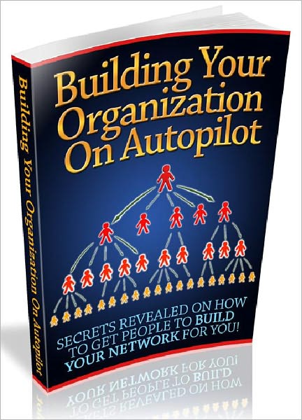 Building Your Organization On Autopilot - Secrets Revealed On How To Get People To Build Your Network For You (Recommended)