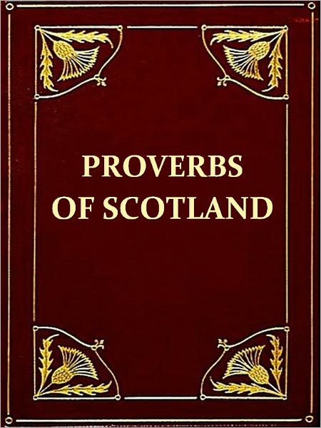 The Proverbs of Scotland with Explanatory and Illustrative Notes and a Glossary