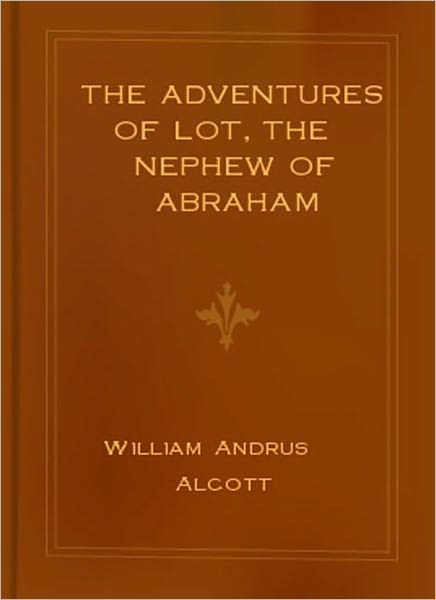 The Adventures of Lot, the Nephew of Abraham: A Religious Classic By William Andrus Alcott!