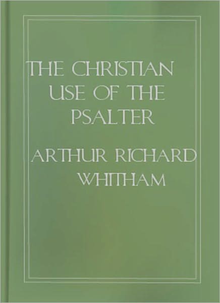 The Christian Use Of The Psalter: A Religious Classic By Rev. A. R. Whitman!