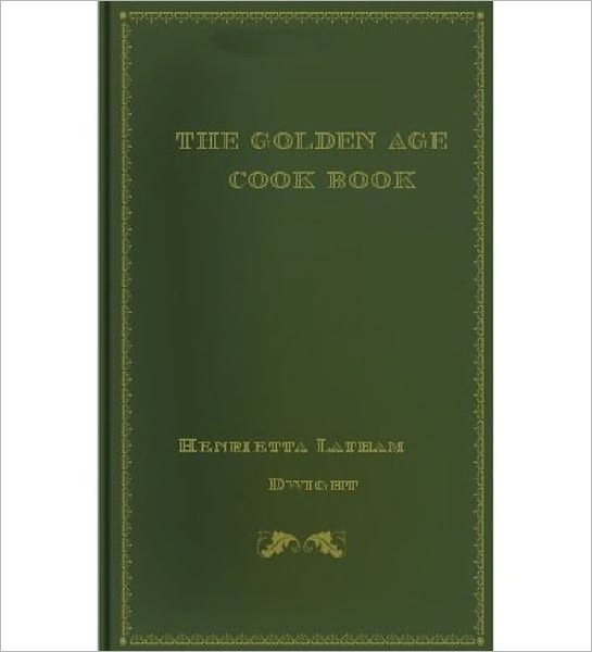 The Golden Age Cook Book: A Cooking Classic By Henrietta Latham Dwight!