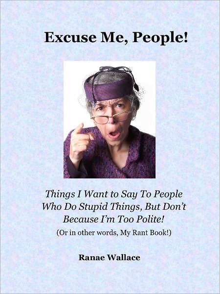 Excuse Me, People! Things I Want to Say to People Who Do Stupid Things, But Don't Because I'm Too Polite