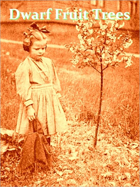 Dwarf Fruit Trees, Their Propagation, Pruning, and General Management, Adapted to the United States and Canada [Illustrated]