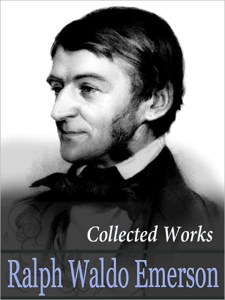 The Collected Works Of Ralph Waldo Emerson (including ESSAYS, POEMS, NATURE and more)