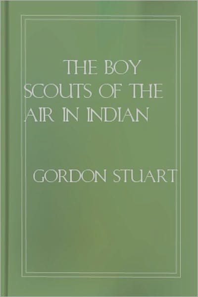 The Boyscouts Of The Air In Indian Land: An Adventure Classic By Gordon Stuart!