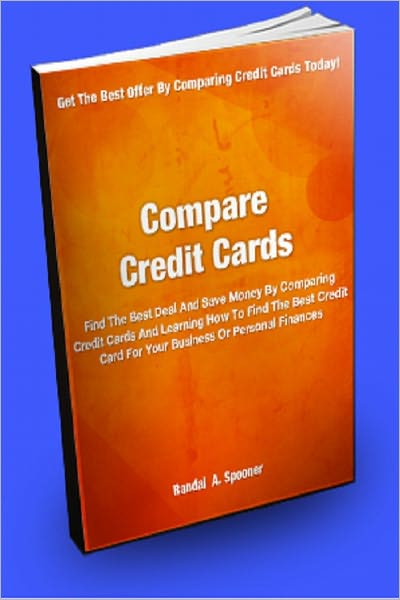 Compare Credit Cards: Find The Best Deal And Save Money By Comparing Credit Cards And Learning How To Find The Best Credit Card For Your Business Or Personal Finances