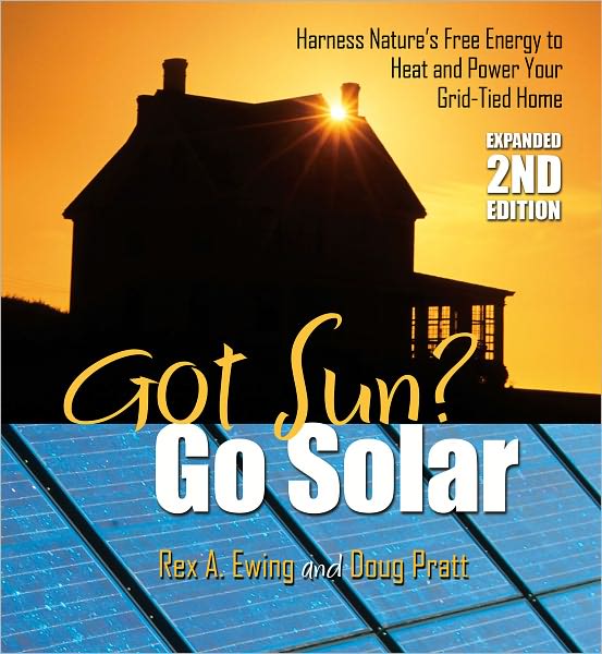 Got Sun? Go Solar 2nd Edition: Harness Nature's Free Energy to Heat and Power Your Grid-Tied Home