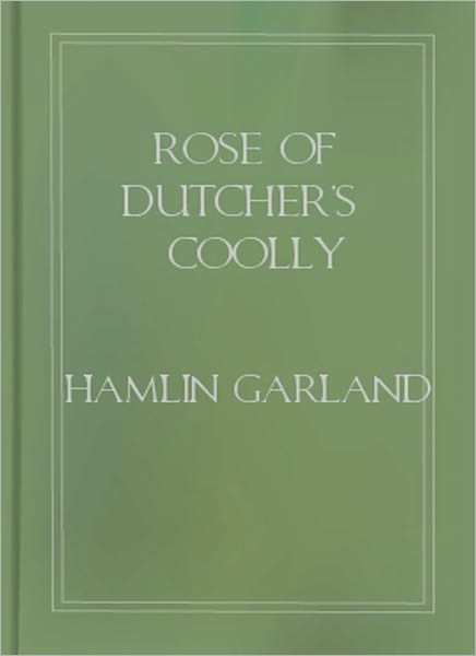 Rose Of Dutcher’s Coolly: A Western Classic By Hamlin Garland!