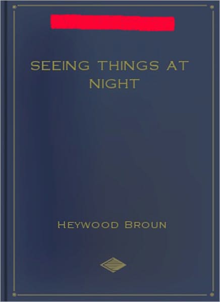 Seeing Things At Night: A Short Story Collection Classic By Heywood Broun!