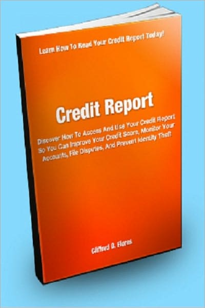 Credit Report; Discover How To Access And Use Your Credit Report So You Can Improve Your Credit Score, Monitor Your Accounts, File Disputes, And Prevent Identity Theft