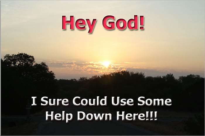 Hey God! I sure could use some help down here!!!
