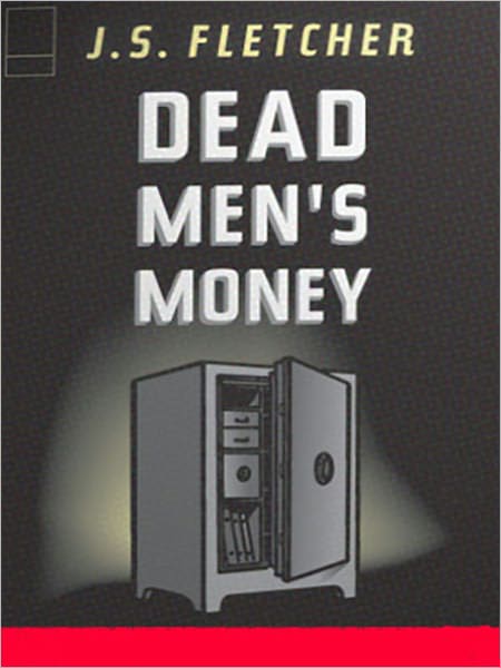 Dead Men’s Money: A Pulp, Mystery/Detective Classic By J.S. Fletcher!
