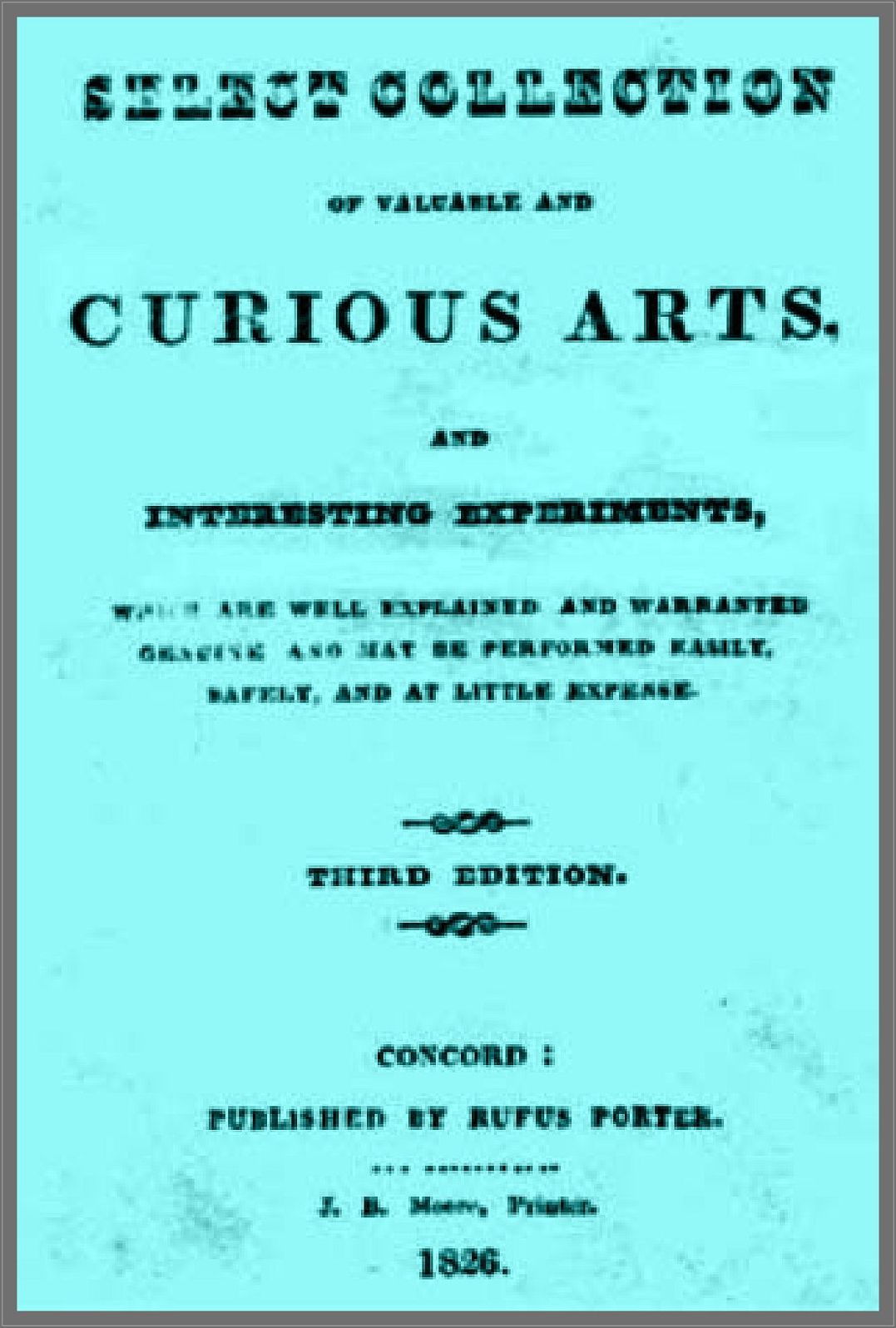 A Select Collection of Valuable and Curious Arts and Interesting Experiments, Which are Well Explained and Warranted Genuine and may be Performed Easily, Safely, and at Little Expense