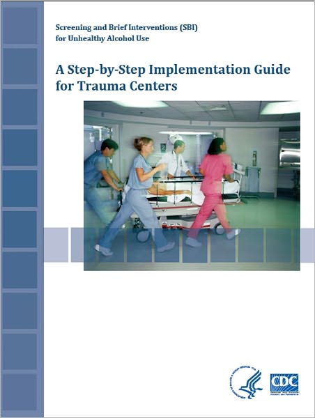 Screening and Brief Interventions (SBI) for Unhealthy Alcohol Use: : A Step-By-Step Implementation Guide for Trauma Centers