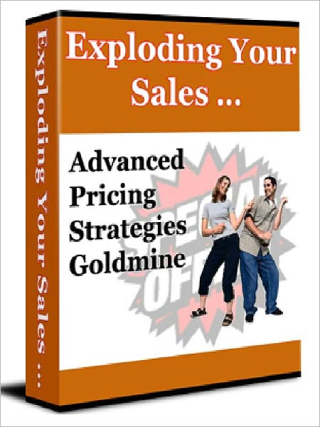 Exploding Your Sales - Advanced Pricing Strategies Goldmine