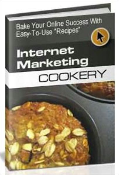 Internet Marketing Cookery - Bake Your Online Success With Easy-To-Use Recipes