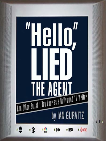 "HELLO," LIED THE AGENT: And Other Bullshit You Hear as a Hollywood TV Writer
