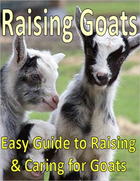 Raising Goats: Easy Guide to Raising & Caring for Goats