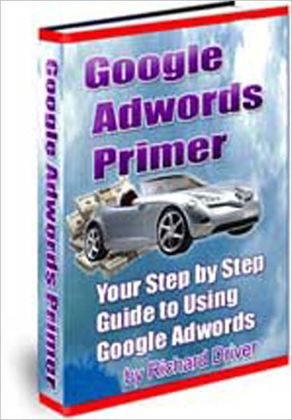 Google Adwords Primer,Your Step By Step Handbook To Using Google Adwords