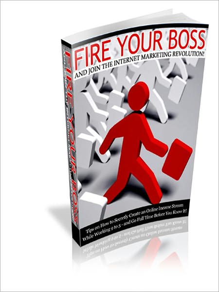 Fire Your Boss And Join The Internet Marketing Revolution: “Tips On How To Secretly Create An Online Income Stream While Working 9-5 – And Go Full Time Before You Know It!”