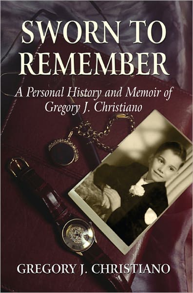 Sworn to Remember, A Personal History and Memoir of Gregory J. Christiano