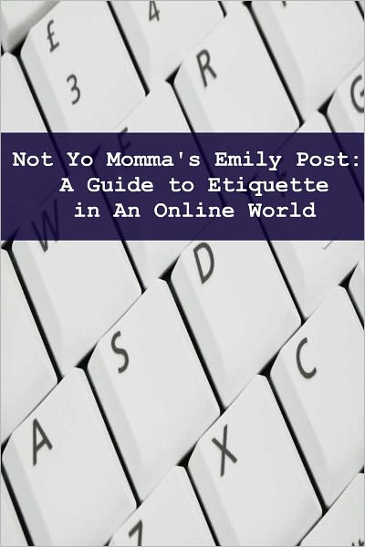 Not Yo Mama’s Emily Post: A Guide to Etiquette in an Online World
