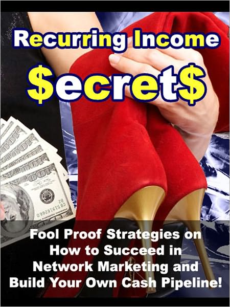Recurring Income Secrets: “Fool Proof Strategies on How to Succeed in Network Marketing and Build Your Own Cash Pipeline!”