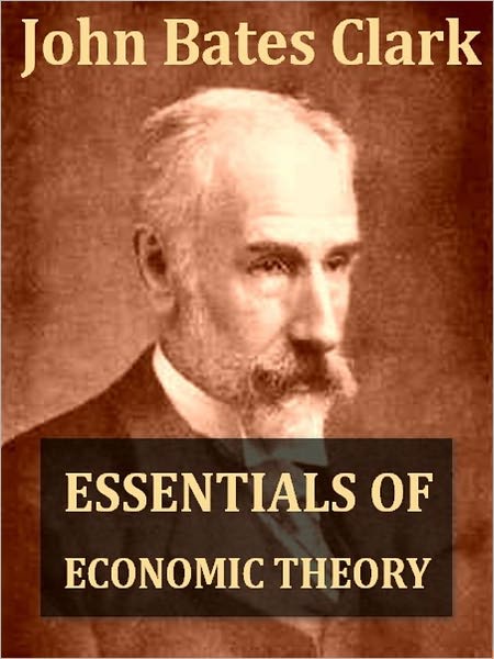 Essentials Of Economic Theory as Applied to Modern Problems of Industry and Public Policy [Illustrated]