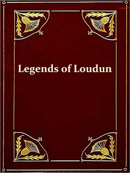 Legends of Loudoun, An Account of the History and Homes of a Border County of Virginia's Northern Neck [Illustrated]