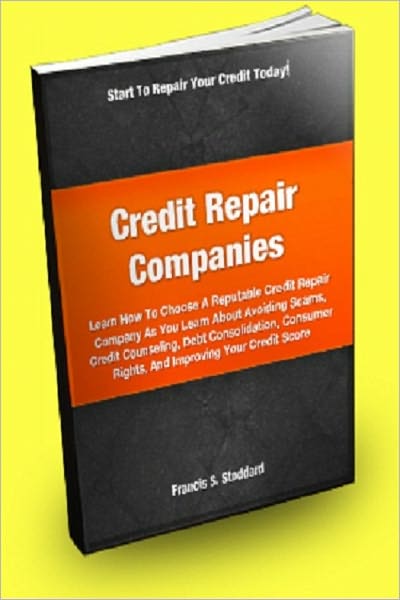 Credit Repair Companies; Learn How To Choose A Reputable Credit Repair Company As You Learn About Avoiding Scams, Credit Counseling, Debt Consolidation, Consumer Rights And Improving Your Credit Score